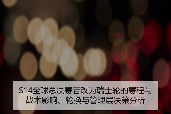 S14全球总决赛若改为瑞士轮的赛程与战术影响、轮换与管理层决策分析