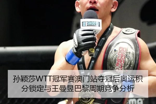 孙颖莎WTT冠军赛澳门站夺冠后奥运积分锁定与王曼昱巴黎周期竞争分析